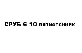 СРУБ 6-10 пятистенник